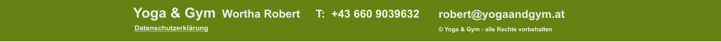 Datenschutzerklärung © Yoga & Gym - alle Rechte vorbehalten robert@yogaandgym.at Yoga & Gym  Wortha Robert     T:  +43 660 9039632
